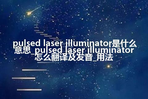pulsed laser illuminator是什么意思_pulsed laser illuminator怎么翻译及发音_用法