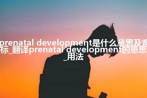 prenatal development是什么意思及音标_翻译prenatal development的意思_用法