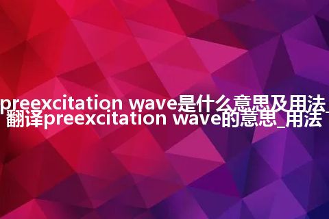 preexcitation wave是什么意思及用法_翻译preexcitation wave的意思_用法