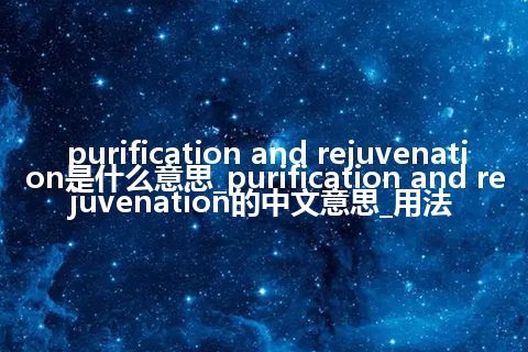 purification and rejuvenation是什么意思_purification and rejuvenation的中文意思_用法