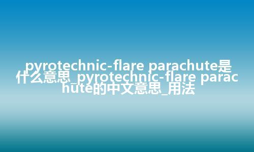 pyrotechnic-flare parachute是什么意思_pyrotechnic-flare parachute的中文意思_用法