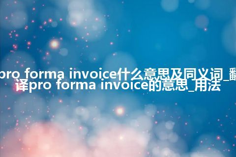 pro forma invoice什么意思及同义词_翻译pro forma invoice的意思_用法