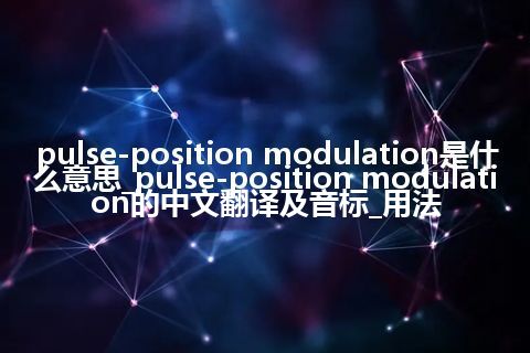 pulse-position modulation是什么意思_pulse-position modulation的中文翻译及音标_用法