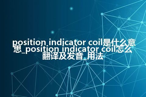 position indicator coil是什么意思_position indicator coil怎么翻译及发音_用法
