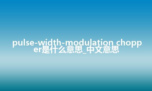 pulse-width-modulation chopper是什么意思_中文意思