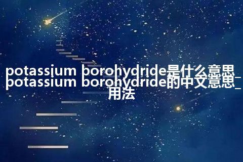 potassium borohydride是什么意思_potassium borohydride的中文意思_用法