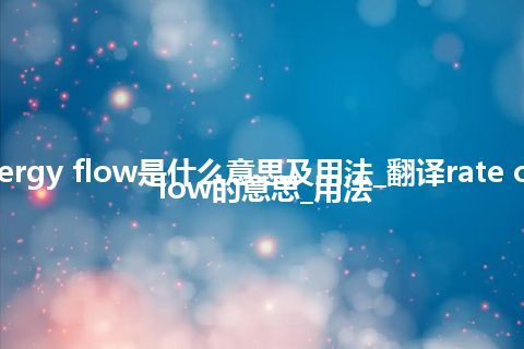 rate of energy flow是什么意思及用法_翻译rate of energy flow的意思_用法