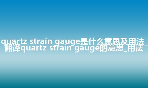 quartz strain gauge是什么意思及用法_翻译quartz strain gauge的意思_用法