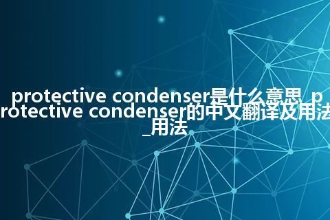 protective condenser是什么意思_protective condenser的中文翻译及用法_用法