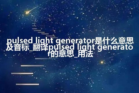 pulsed light generator是什么意思及音标_翻译pulsed light generator的意思_用法