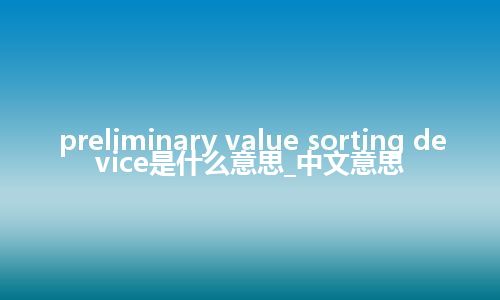 preliminary value sorting device是什么意思_中文意思