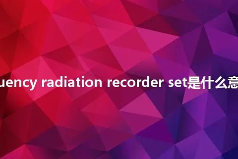 radio-frequency radiation recorder set是什么意思_中文意思