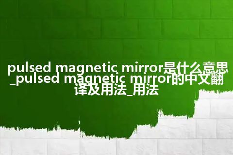 pulsed magnetic mirror是什么意思_pulsed magnetic mirror的中文翻译及用法_用法