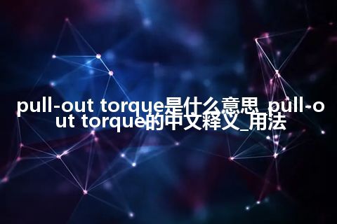 pull-out torque是什么意思_pull-out torque的中文释义_用法