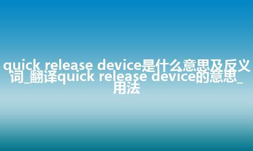 quick release device是什么意思及反义词_翻译quick release device的意思_用法