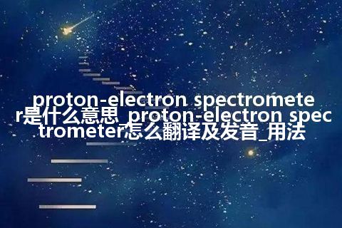 proton-electron spectrometer是什么意思_proton-electron spectrometer怎么翻译及发音_用法