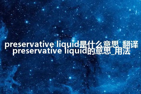 preservative liquid是什么意思_翻译preservative liquid的意思_用法
