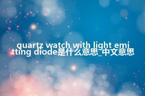 quartz watch with light emitting diode是什么意思_中文意思