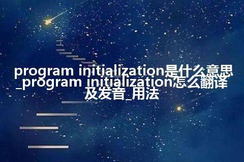 program initialization是什么意思_program initialization怎么翻译及发音_用法