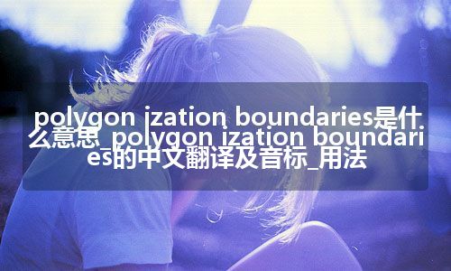 polygon ization boundaries是什么意思_polygon ization boundaries的中文翻译及音标_用法
