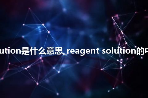 reagent solution是什么意思_reagent solution的中文释义_用法
