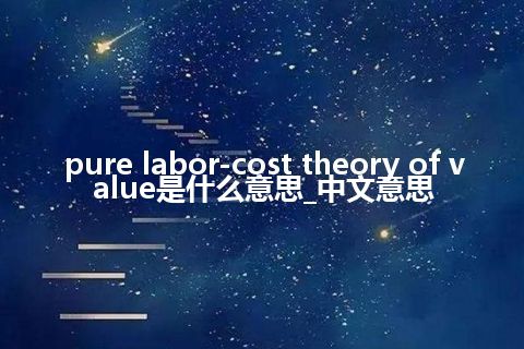 pure labor-cost theory of value是什么意思_中文意思