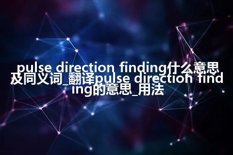 pulse direction finding什么意思及同义词_翻译pulse direction finding的意思_用法