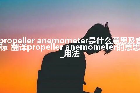 propeller anemometer是什么意思及音标_翻译propeller anemometer的意思_用法