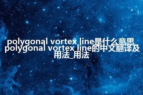 polygonal vortex line是什么意思_polygonal vortex line的中文翻译及用法_用法