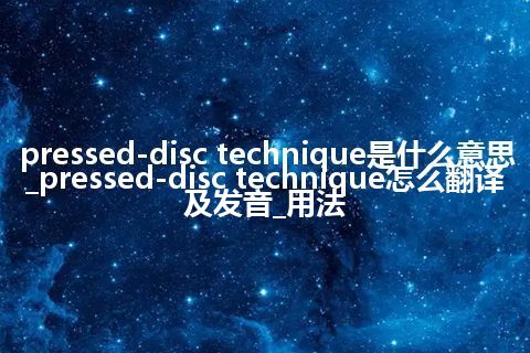 pressed-disc technique是什么意思_pressed-disc technique怎么翻译及发音_用法
