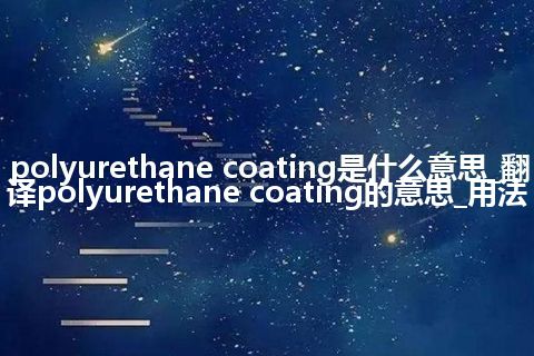 polyurethane coating是什么意思_翻译polyurethane coating的意思_用法