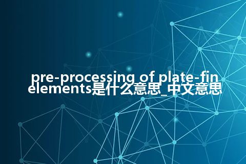 pre-processing of plate-fin elements是什么意思_中文意思