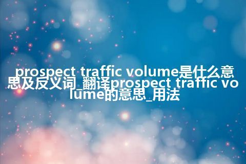 prospect traffic volume是什么意思及反义词_翻译prospect traffic volume的意思_用法