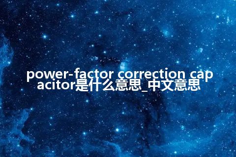 power-factor correction capacitor是什么意思_中文意思