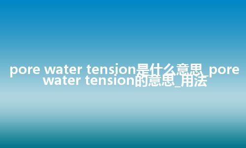 pore water tension是什么意思_pore water tension的意思_用法