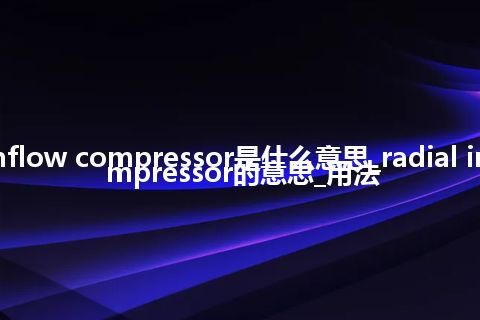 radial inflow compressor是什么意思_radial inflow compressor的意思_用法