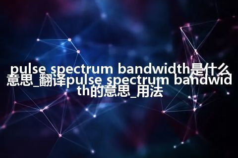 pulse spectrum bandwidth是什么意思_翻译pulse spectrum bandwidth的意思_用法