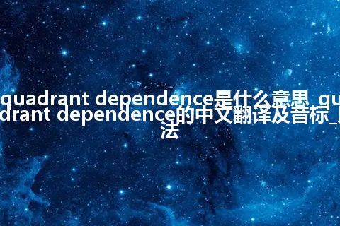 quadrant dependence是什么意思_quadrant dependence的中文翻译及音标_用法