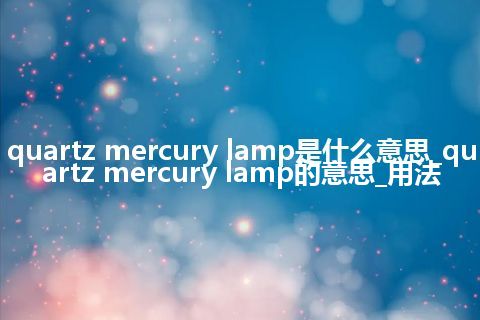 quartz mercury lamp是什么意思_quartz mercury lamp的意思_用法