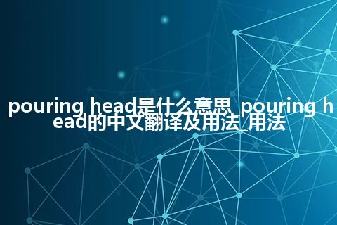pouring head是什么意思_pouring head的中文翻译及用法_用法