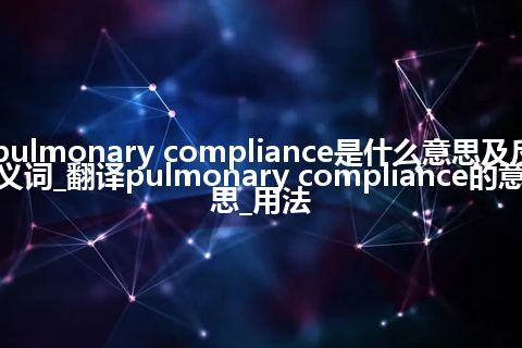 pulmonary compliance是什么意思及反义词_翻译pulmonary compliance的意思_用法