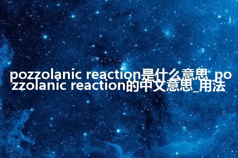 pozzolanic reaction是什么意思_pozzolanic reaction的中文意思_用法