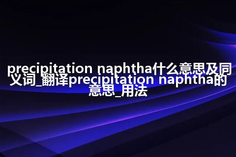 precipitation naphtha什么意思及同义词_翻译precipitation naphtha的意思_用法