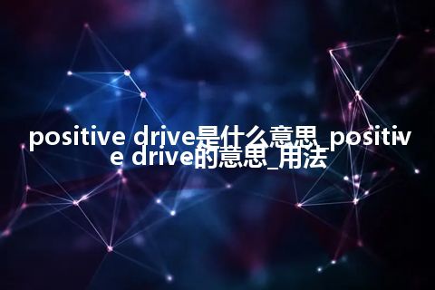 positive drive是什么意思_positive drive的意思_用法
