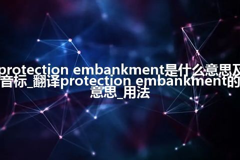 protection embankment是什么意思及音标_翻译protection embankment的意思_用法