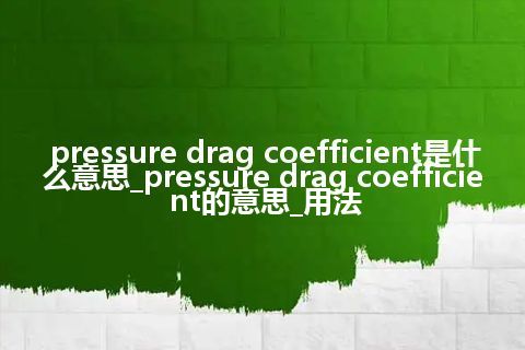 pressure drag coefficient是什么意思_pressure drag coefficient的意思_用法