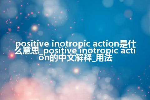 positive inotropic action是什么意思_positive inotropic action的中文解释_用法