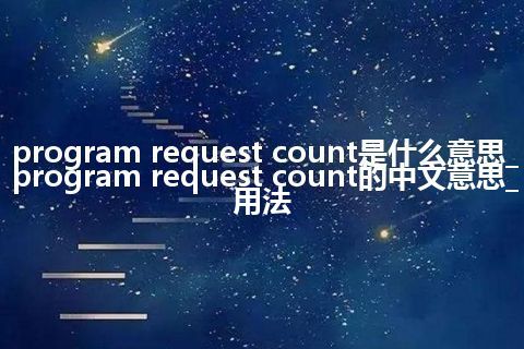 program request count是什么意思_program request count的中文意思_用法
