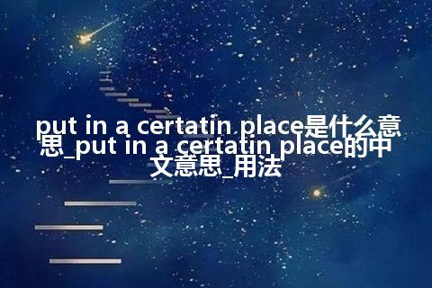 put in a certatin place是什么意思_put in a certatin place的中文意思_用法