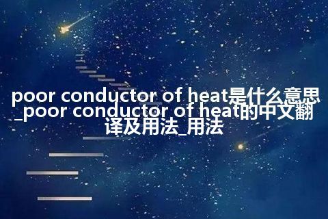 poor conductor of heat是什么意思_poor conductor of heat的中文翻译及用法_用法